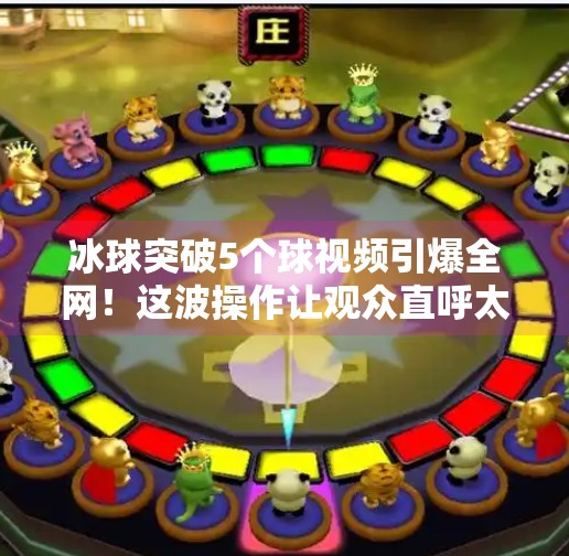 冰球突破5个球视频引爆全网!这波操作让观众直呼太秀了!冰球突破5个球视频