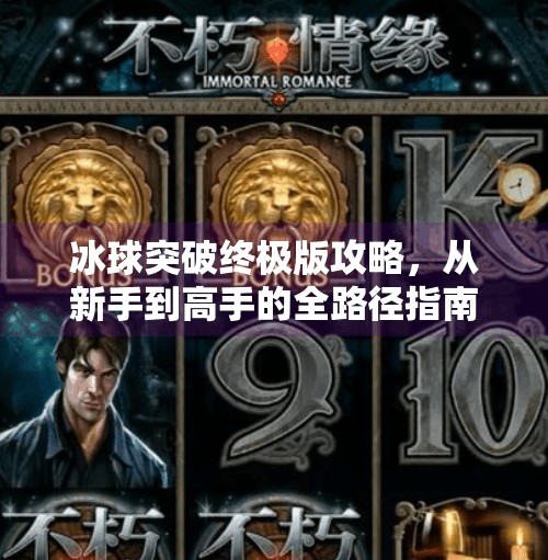 冰球突破终极版攻略,从新手到高手的全路径指南,轻松赢在起跑线!冰球突破终极版攻略