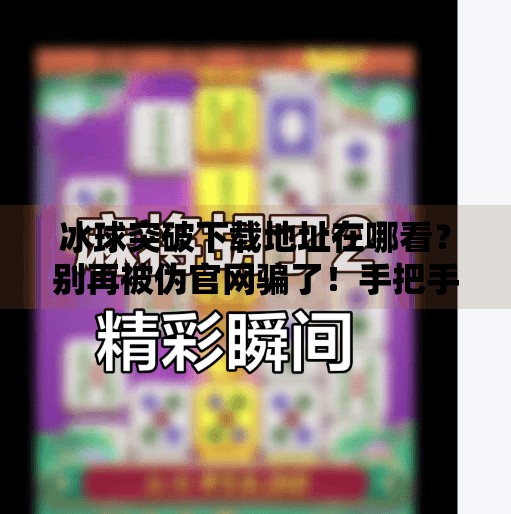冰球突破下载地址在哪看?别再被伪官网骗了!手把手教你安全获取正版游戏,冰球突破下载地址在哪看