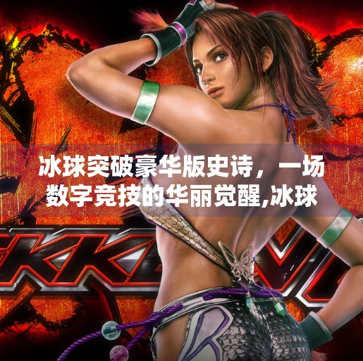 冰球突破豪华版史诗，一场数字竞技的华丽觉醒,冰球突破豪华版史诗