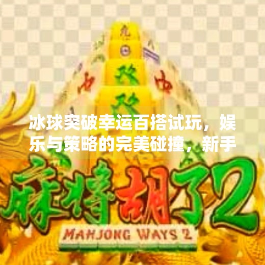 冰球突破幸运百搭试玩，娱乐与策略的完美碰撞，新手也能轻松上手！冰球突破幸运百搭试玩