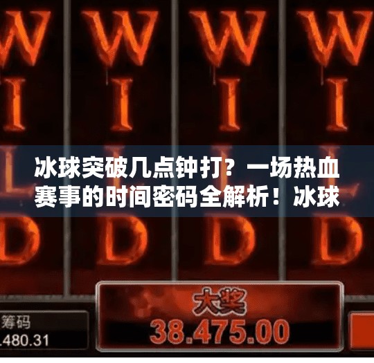 冰球突破几点钟打？一场热血赛事的时间密码全解析！冰球突破几点钟打