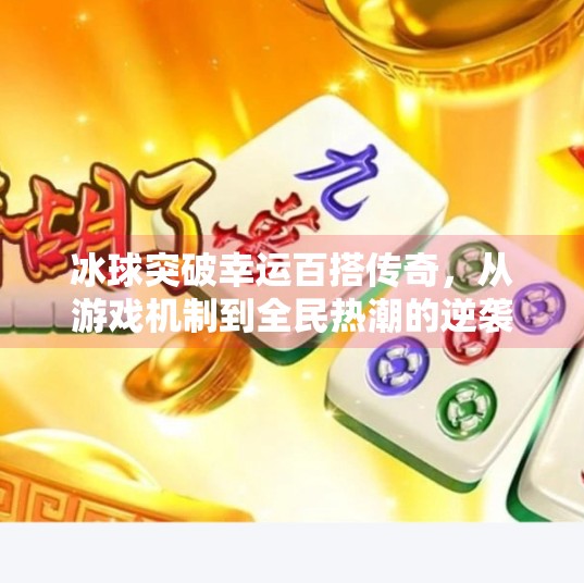 冰球突破幸运百搭传奇,从游戏机制到全民热潮的逆袭之路,冰球突破幸运百搭传奇