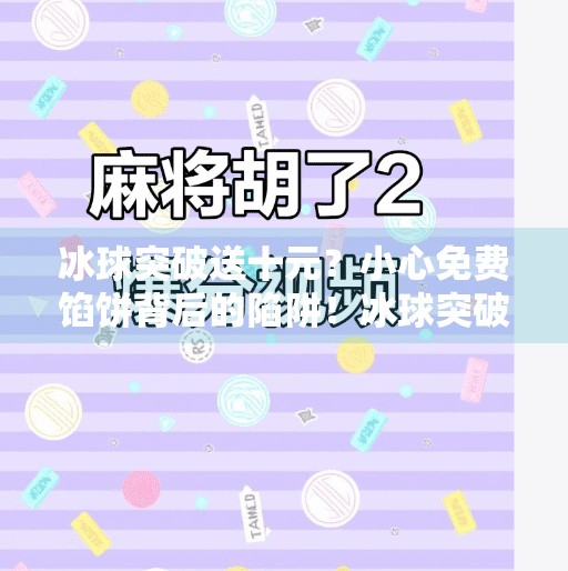 冰球突破送十元？小心免费馅饼背后的陷阱！冰球突破送十元