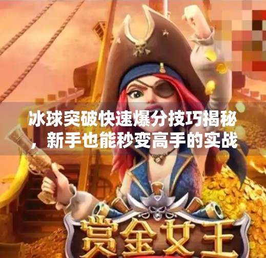 冰球突破快速爆分技巧揭秘，新手也能秒变高手的实战攻略！冰球突破快速爆分最新