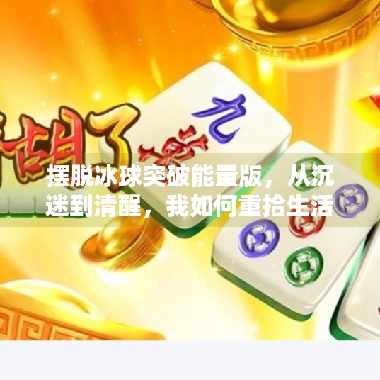 摆脱冰球突破能量版,从沉迷到清醒,我如何重拾生活掌控权,摆脱冰球突破游戏能量版