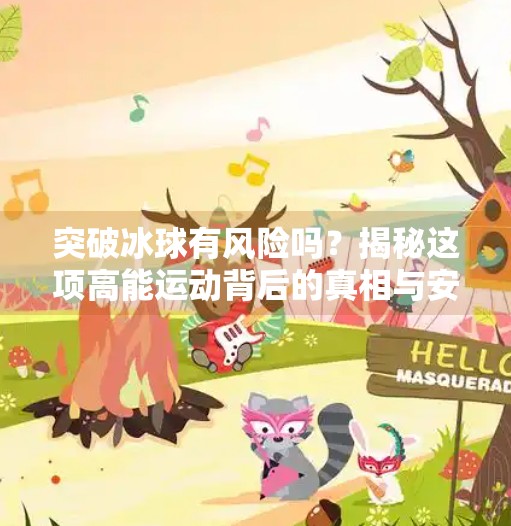 突破冰球有风险吗?揭秘这项高能运动背后的真相与安全攻略!突破冰球有风险吗