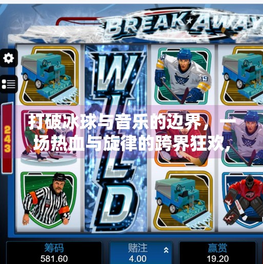 打破冰球与音乐的边界,一场热血与旋律的跨界狂欢,突破冰球音乐视频大全