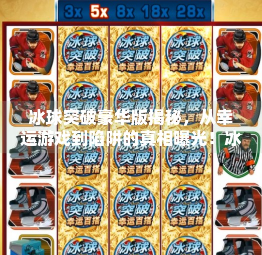 冰球突破豪华版揭秘,从幸运游戏到陷阱的真相曝光!冰球突破豪华版揭秘