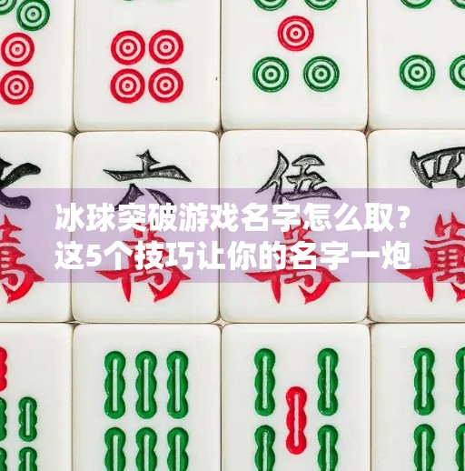 冰球突破游戏名字怎么取?这5个技巧让你的名字一炮而红!冰球突破游戏名字怎么取