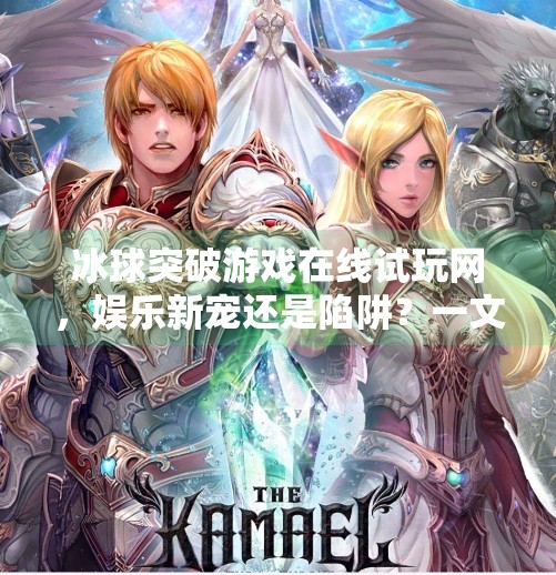 冰球突破游戏在线试玩网,娱乐新宠还是陷阱?一文看懂真实体验与风险!冰球突破游戏在线试玩网