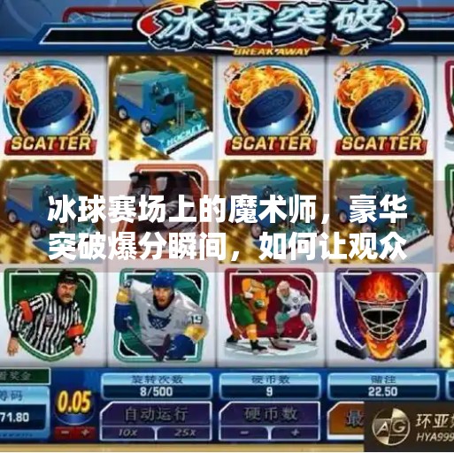 冰球赛场上的魔术师,豪华突破爆分瞬间,如何让观众屏息凝神?冰球豪华突破爆分视频