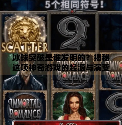 冰球突破是谁发明的?揭秘这项神奇游戏的起源与演变,冰球突破是谁发明白