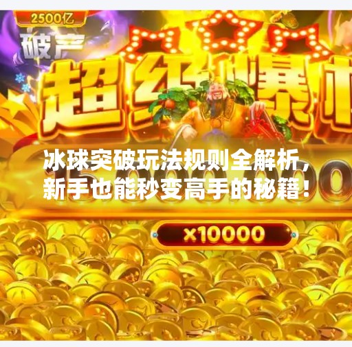 冰球突破玩法规则全解析,新手也能秒变高手的秘籍!冰球突破玩法规则介绍