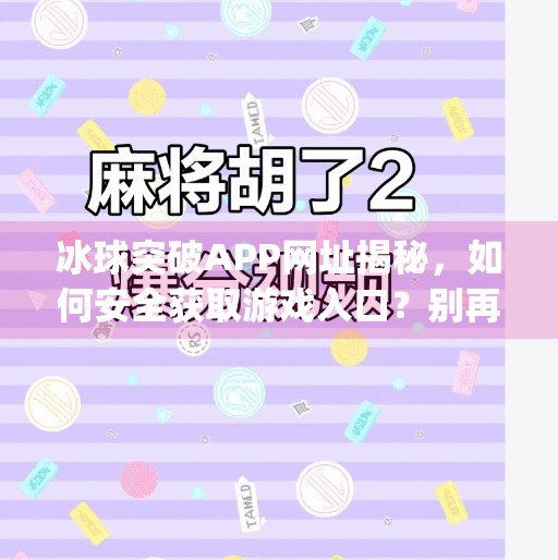 冰球突破APP网址揭秘,如何安全获取游戏入口?别再被钓鱼链接骗了!冰球突破app网址是多少