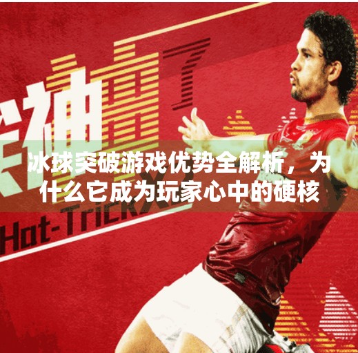 冰球突破游戏优势全解析,为什么它成为玩家心中的硬核娱乐新宠?冰球突破游戏优势有哪些 冰球突破游戏优势全解析,为什么它成为玩家心中的硬核娱乐新宠?冰球突破游戏优势有哪些