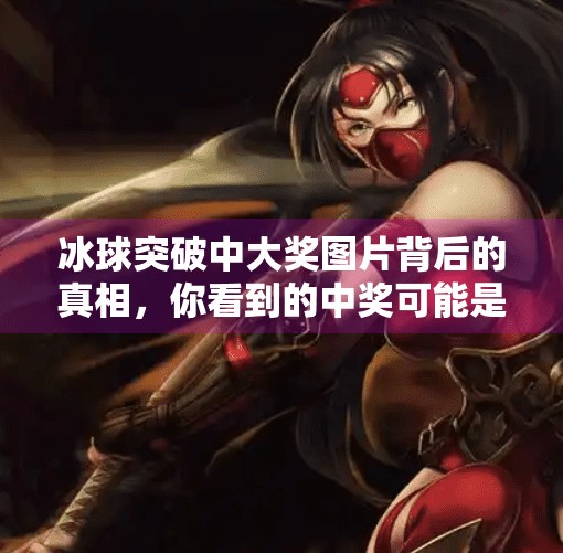 冰球突破中大奖图片背后的真相,你看到的中奖可能是精心设计的剧本!冰球突破中大奖图片
