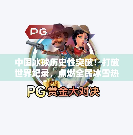 中国冰球历史性突破!打破世界纪录,点燃全民冰雪热情!中国冰球突破世界纪录