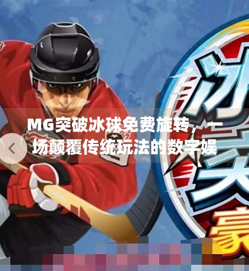 MG突破冰球免费旋转,一场颠覆传统玩法的数字娱乐革命!mg突破冰球免费旋转