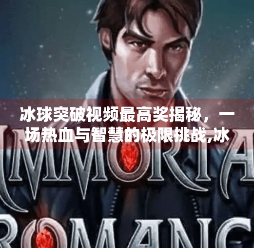 冰球突破视频最高奖揭秘,一场热血与智慧的极限挑战,冰球突破视频 最高奖