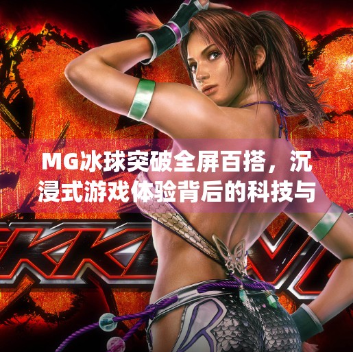 MG冰球突破全屏百搭,沉浸式游戏体验背后的科技与乐趣,mg冰球突破全屏百搭