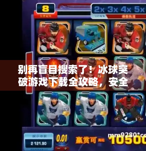 别再盲目搜索了!冰球突破游戏下载全攻略,安全获取不踩坑!哪里能下载冰球突破游戏
