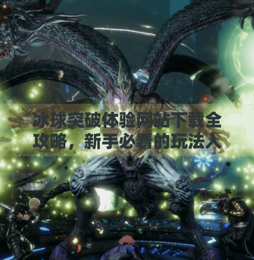 冰球突破体验网站下载全攻略,新手必看的玩法入门与避坑指南,冰球突破体验网站下载