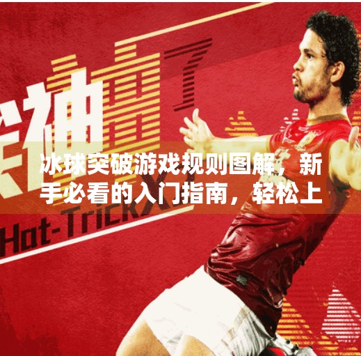 冰球突破游戏规则图解,新手必看的入门指南,轻松上手赢大奖!冰球突破游戏规则图解