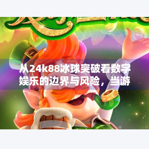 从24k88冰球突破看数字娱乐的边界与风险,当游戏成瘾遇上算法陷阱,24k88冰球突破