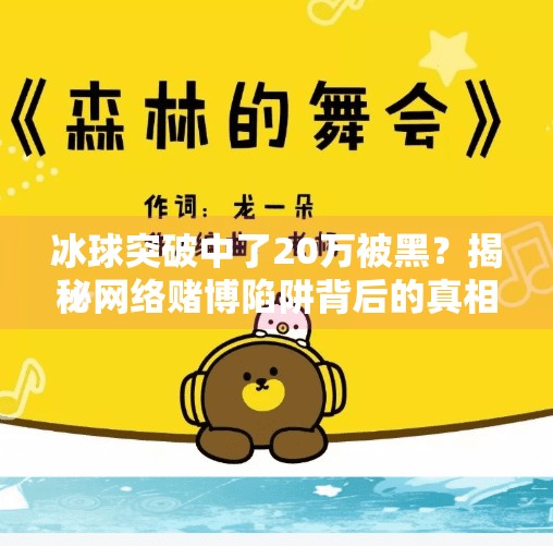 冰球突破中了20万被黑?揭秘网络赌博陷阱背后的真相!冰球突破中了20万被黑 冰球突破中了20万被黑?揭秘网络赌博陷阱背后的真相!冰球突破中了20万被黑