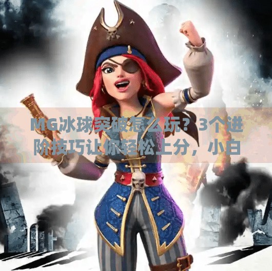 MG冰球突破怎么玩?3个进阶技巧让你轻松上分,小白也能变大神!mg冰球突破有什么技巧