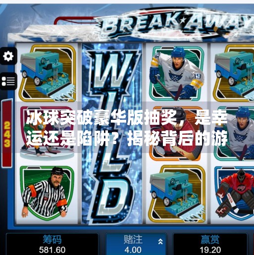 冰球突破豪华版抽奖,是幸运还是陷阱?揭秘背后的游戏逻辑!冰球突破豪华版抽奖