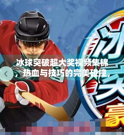 冰球突破超大奖视频集锦,热血与技巧的完美碰撞,见证电竞新传奇!冰球突破超大奖视频集锦