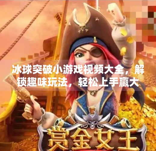 冰球突破小游戏视频大全,解锁趣味玩法,轻松上手赢大奖!冰球突破小游戏视频大全