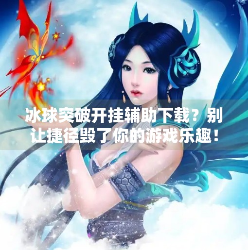 冰球突破开挂辅助下载?别让捷径毁了你的游戏乐趣!冰球突破开挂辅助下载