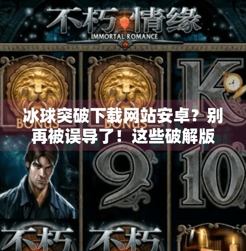 冰球突破下载网站安卓?别再被误导了!这些破解版游戏背后藏着什么陷阱?冰球突破下载网站安卓