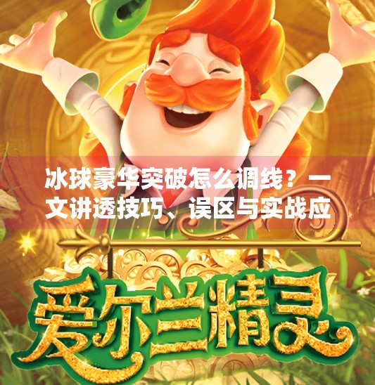 冰球豪华突破怎么调线？一文讲透技巧、误区与实战应用！冰球豪华突破怎么调线