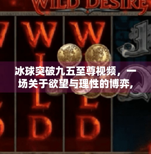 冰球突破九五至尊视频，一场关于欲望与理性的博弈,冰球突破九五至尊视频