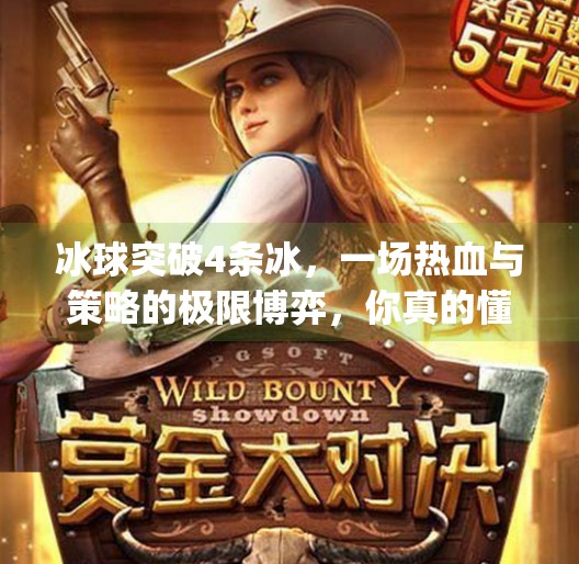 冰球突破4条冰，一场热血与策略的极限博弈，你真的懂它吗？mg冰球突破4条冰
