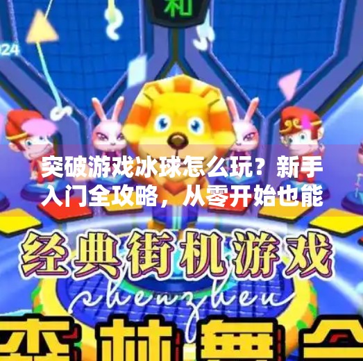 突破游戏冰球怎么玩？新手入门全攻略，从零开始也能成为赛场MVP！突破游戏冰球怎么玩教程