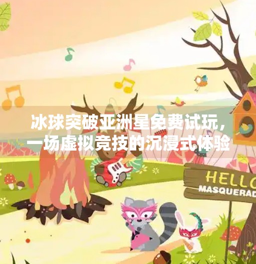 冰球突破亚洲星免费试玩，一场虚拟竞技的沉浸式体验，你真的准备好了吗？冰球突破亚洲星免费试玩