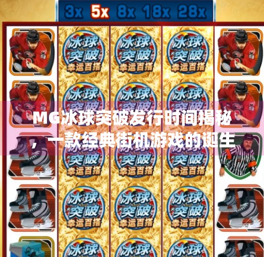 MG冰球突破发行时间揭秘,一款经典街机游戏的诞生与传承,mg冰球突破发行时间 MG冰球突破发行时间揭秘,一款经典街机游戏的诞生与传承,mg冰球突破发行时间