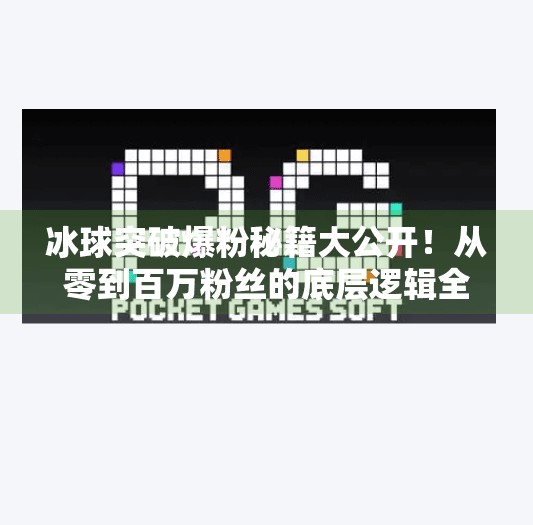 冰球突破爆粉秘籍大公开!从零到百万粉丝的底层逻辑全解析,豪华冰球突破爆粉技巧 冰球突破爆粉秘籍大公开!从零到百万粉丝的底层逻辑全解析,豪华冰球突破爆粉技巧