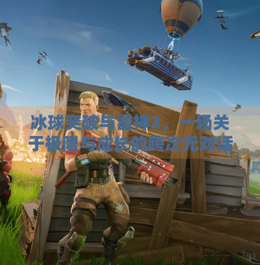 冰球突破与雷神2,一场关于极限与成长的跨次元对话,冰球突破与雷神2 冰球突破与雷神2,一场关于极限与成长的跨次元对话,冰球突破与雷神2