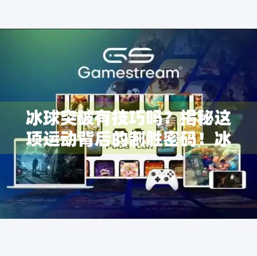 冰球突破有技巧吗?揭秘这项运动背后的制胜密码!冰球突破有技巧吗图片 冰球突破有技巧吗?揭秘这项运动背后的制胜密码!冰球突破有技巧吗图片