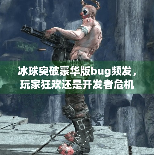 冰球突破豪华版bug频发,玩家狂欢还是开发者危机?冰球突破豪华版bug 冰球突破豪华版bug频发,玩家狂欢还是开发者危机?冰球突破豪华版bug