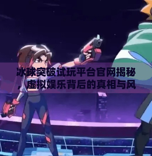 冰球突破试玩平台官网揭秘，虚拟娱乐背后的真相与风险警示,冰球突破试玩平台官网