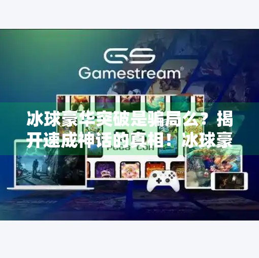 冰球豪华突破是骗局么？揭开速成神话的真相！冰球豪华突破是骗局么