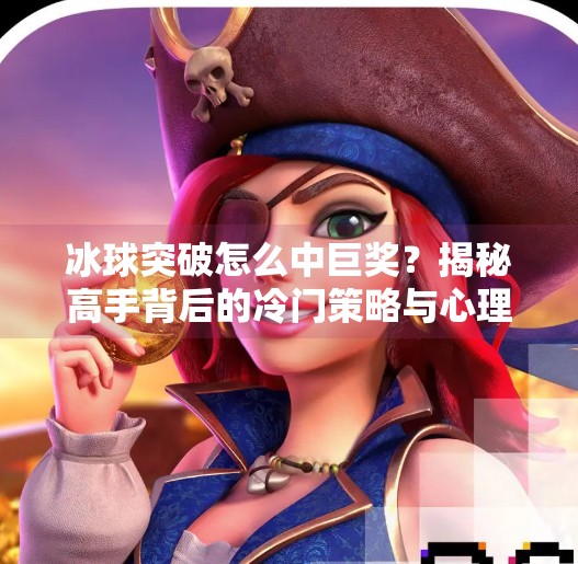 冰球突破怎么中巨奖？揭秘高手背后的冷门策略与心理博弈,冰球突破怎么中巨奖