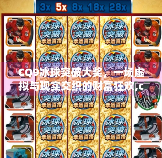 CQ9冰球突破大奖，一场虚拟与现实交织的财富狂欢,cq9冰球突破大奖